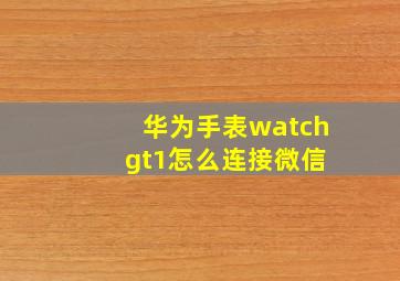 华为手表watch gt1怎么连接微信